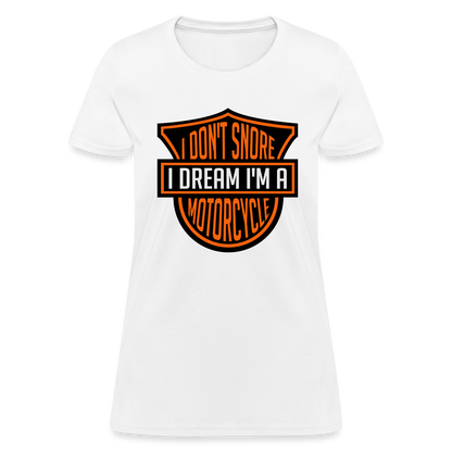I Don't Snore I Dream I'm A Motorcycle : Women's T-Shirt - white