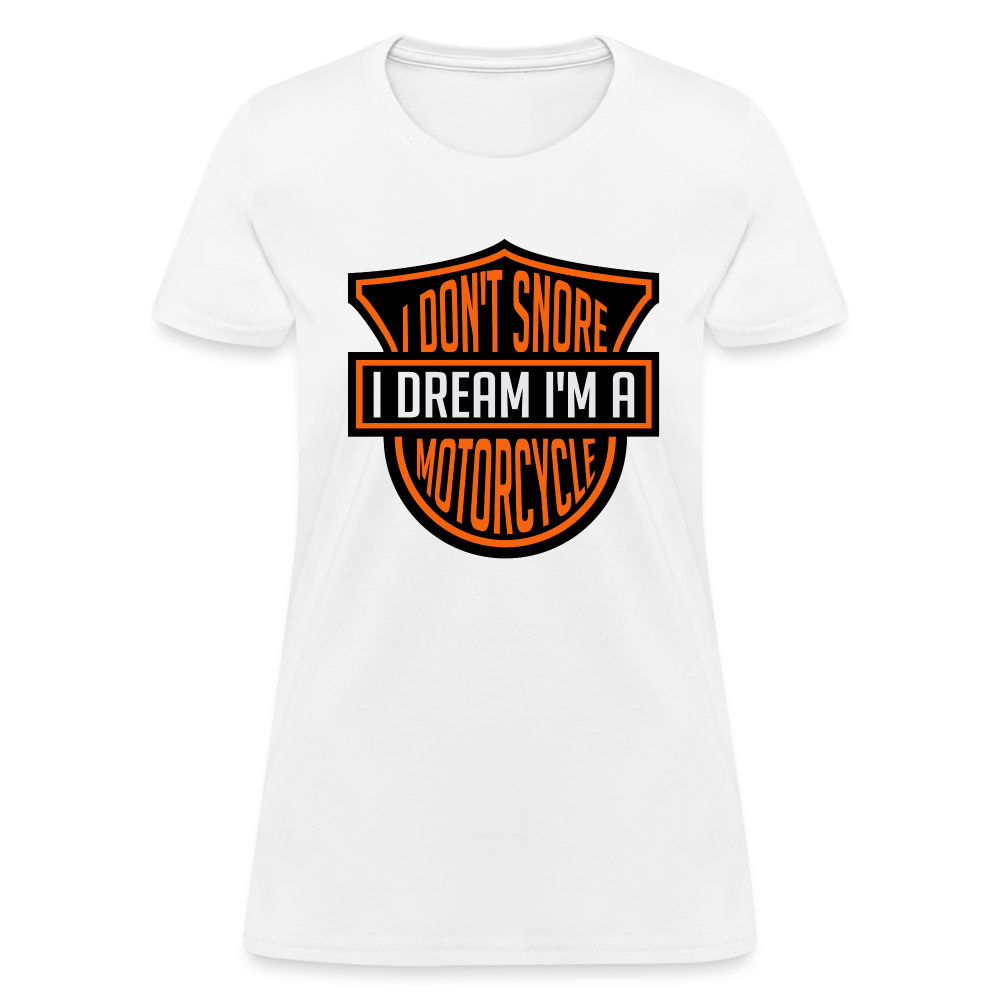 I Don't Snore I Dream I'm A Motorcycle : Women's T-Shirt - white