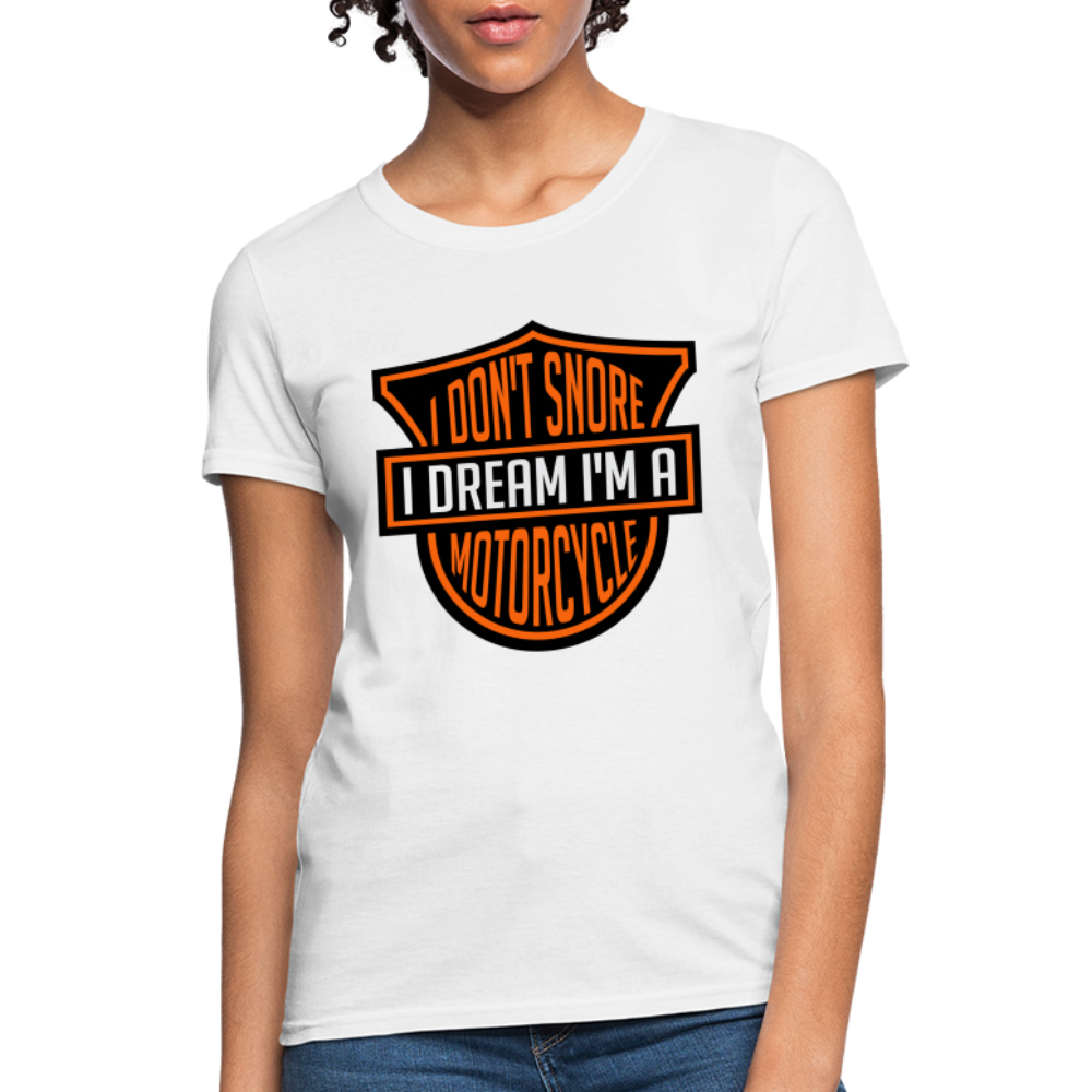 I Don't Snore I Dream I'm A Motorcycle : Women's T-Shirt - white