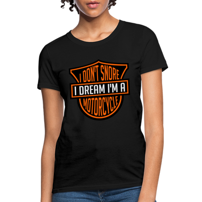 I Don't Snore I Dream I'm A Motorcycle : Women's T-Shirt - black
