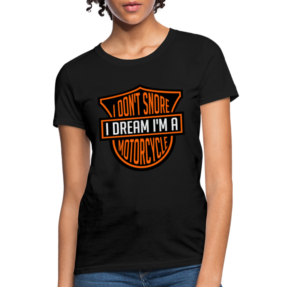 I Don't Snore I Dream I'm A Motorcycle : Women's T-Shirt - black