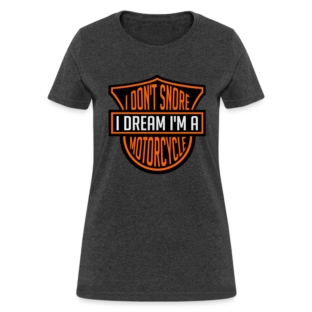 I Don't Snore I Dream I'm A Motorcycle : Women's T-Shirt - heather black