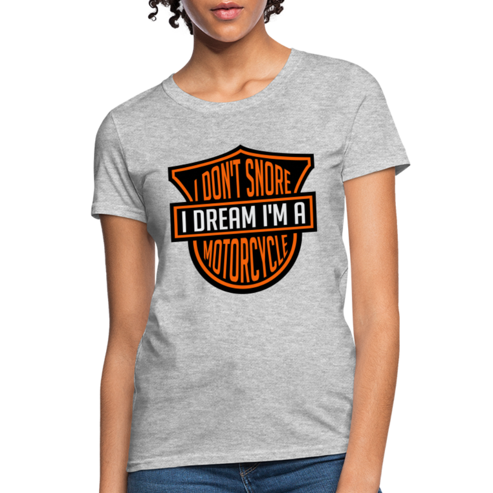 I Don't Snore I Dream I'm A Motorcycle : Women's T-Shirt - heather gray