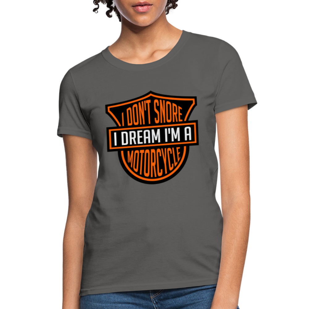 I Don't Snore I Dream I'm A Motorcycle : Women's T-Shirt - charcoal
