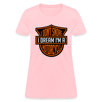 I Don't Snore I Dream I'm A Motorcycle : Women's T-Shirt - pink