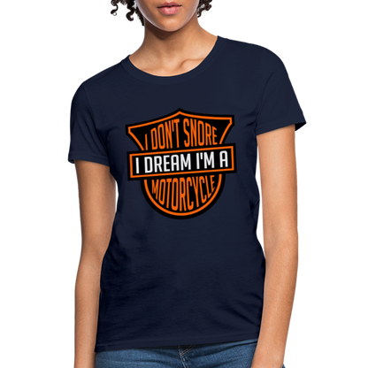 I Don't Snore I Dream I'm A Motorcycle : Women's T-Shirt - navy