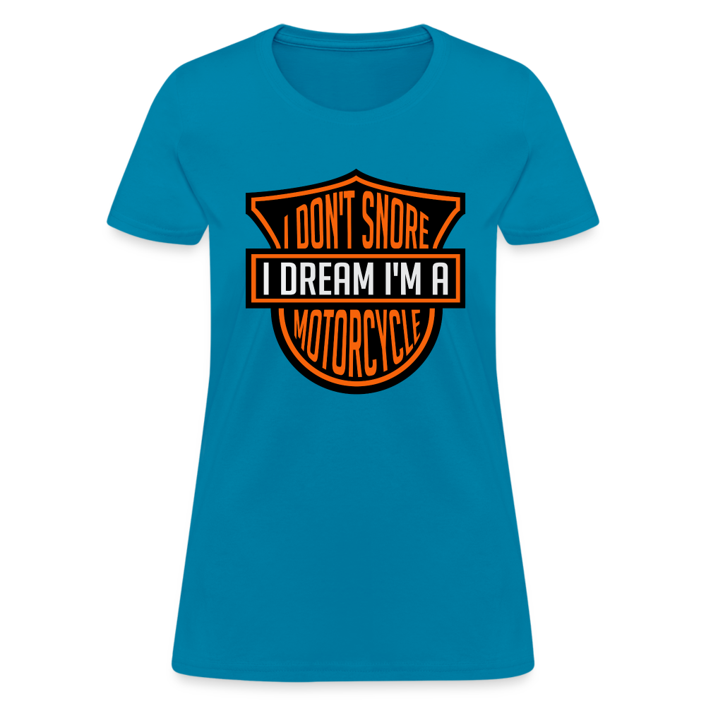 I Don't Snore I Dream I'm A Motorcycle : Women's T-Shirt - turquoise