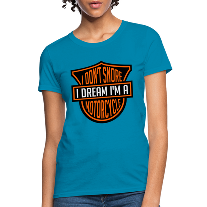 I Don't Snore I Dream I'm A Motorcycle : Women's T-Shirt - turquoise