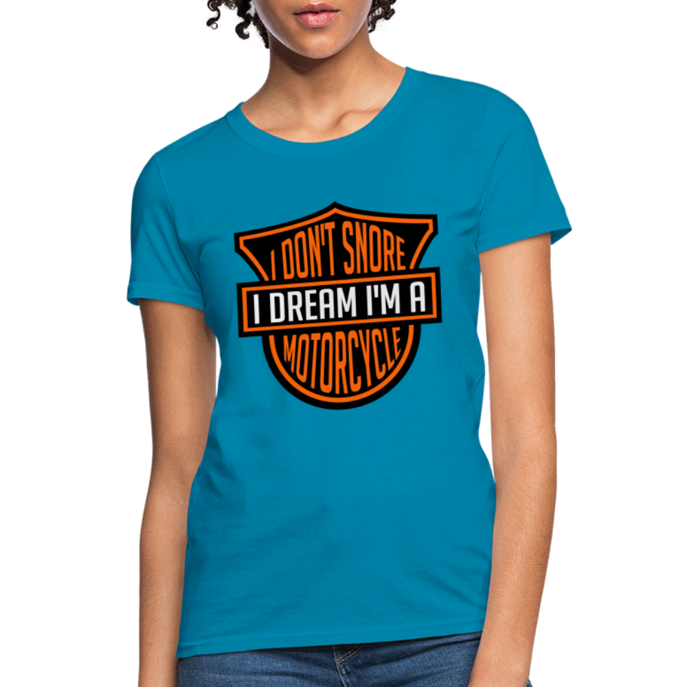 I Don't Snore I Dream I'm A Motorcycle : Women's T-Shirt - turquoise
