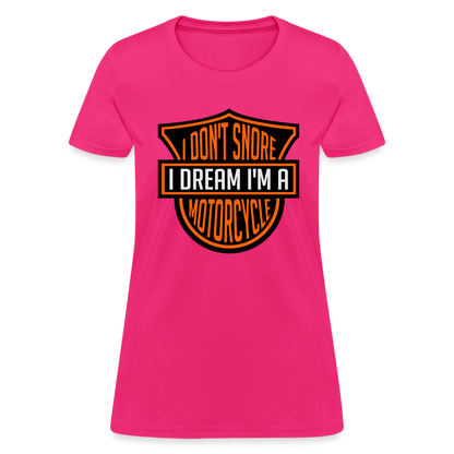 I Don't Snore I Dream I'm A Motorcycle : Women's T-Shirt - fuchsia