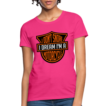 I Don't Snore I Dream I'm A Motorcycle : Women's T-Shirt - fuchsia