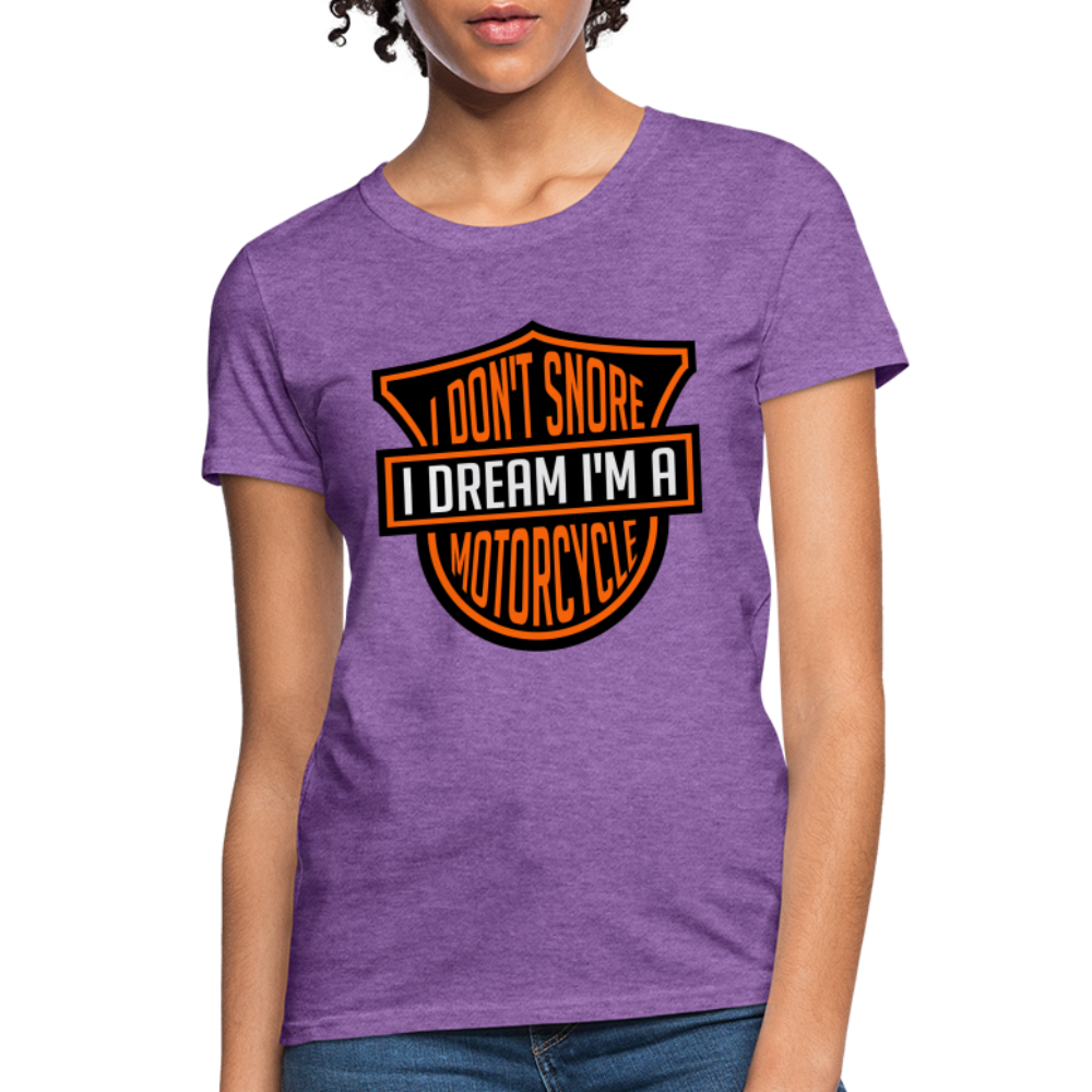 I Don't Snore I Dream I'm A Motorcycle : Women's T-Shirt - purple heather