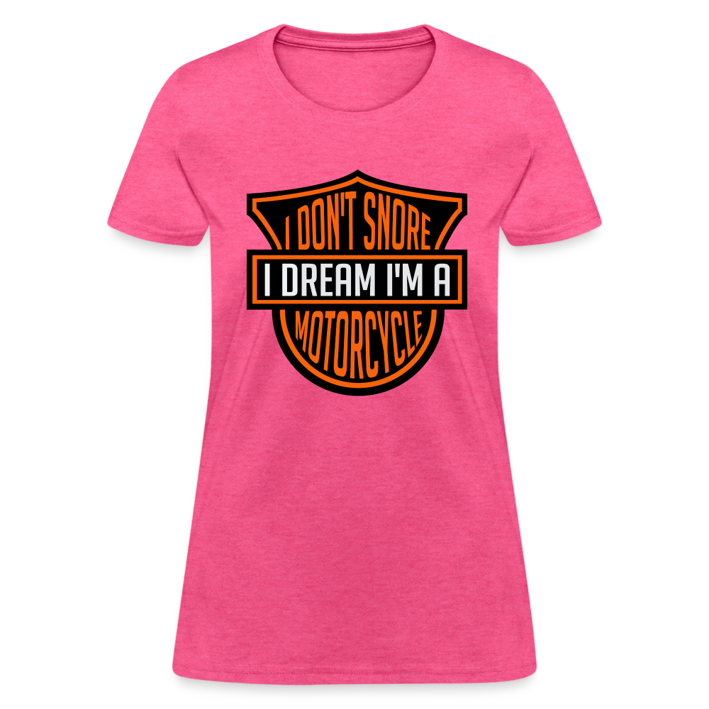 I Don't Snore I Dream I'm A Motorcycle : Women's T-Shirt - heather pink