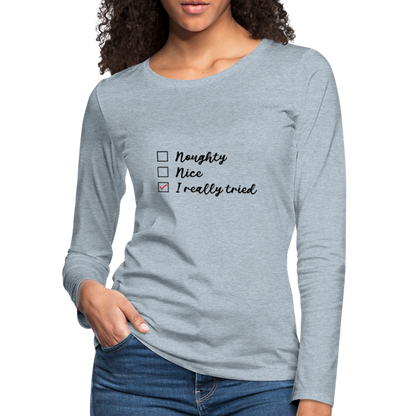 Naughty, Nice, I Really Tried Women's Premium Long Sleeve T-Shirt - heather ice blue