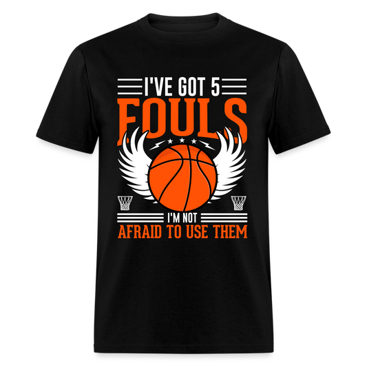 I've Got 5 Fouls I'm Not Afraid To Use Them : Basketball T-Shirt - black