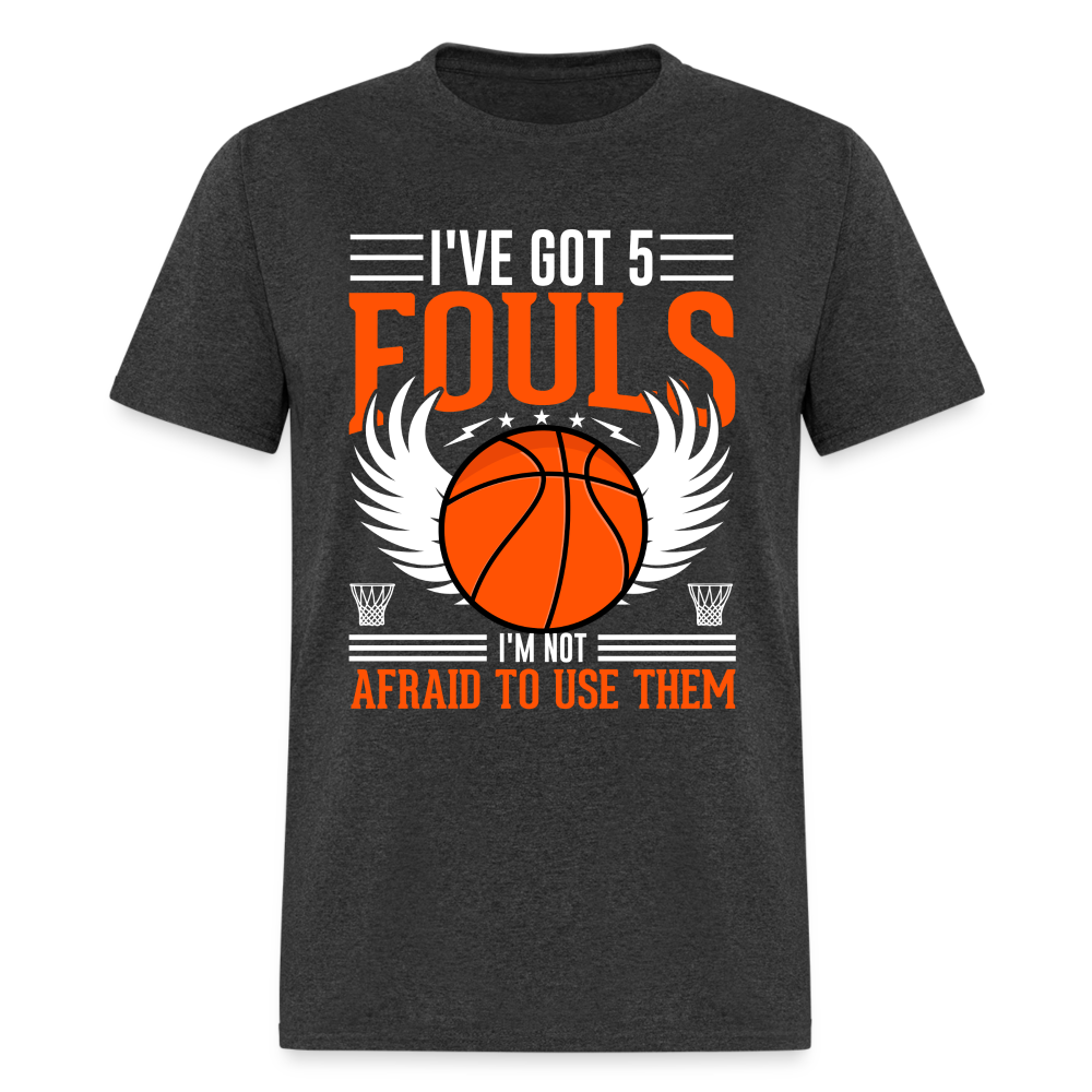 I've Got 5 Fouls I'm Not Afraid To Use Them : Basketball T-Shirt - heather black