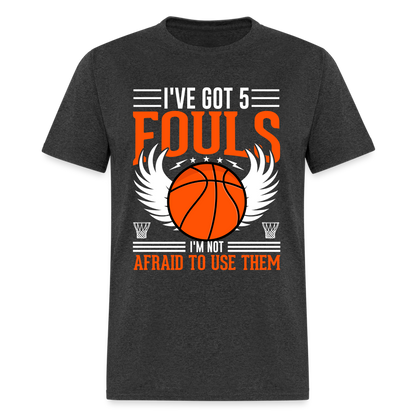 I've Got 5 Fouls I'm Not Afraid To Use Them : Basketball T-Shirt - heather black