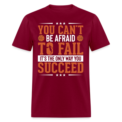 You Can't Be Afraid To Fail It's The Only Way You Succeed T-Shirt - burgundy