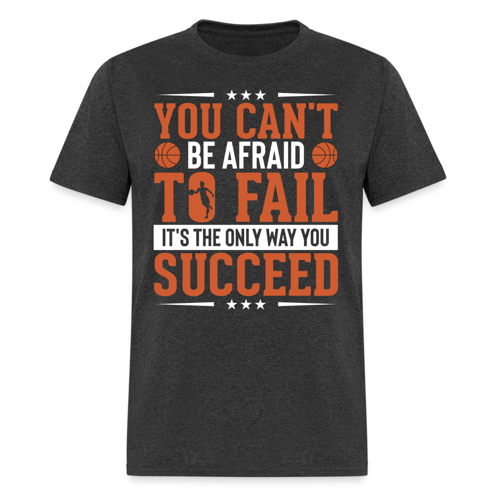 You Can't Be Afraid To Fail It's The Only Way You Succeed T-Shirt - heather black
