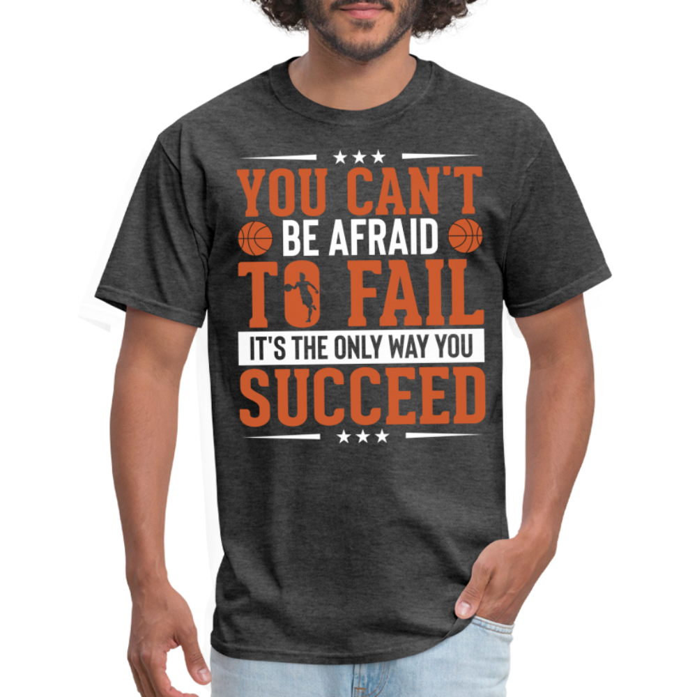 You Can't Be Afraid To Fail It's The Only Way You Succeed T-Shirt - heather black
