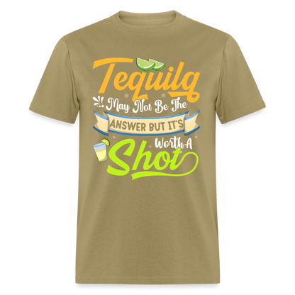 Tequila May Not Be The Answer But It's Worth A Shot T-Shirt - khaki