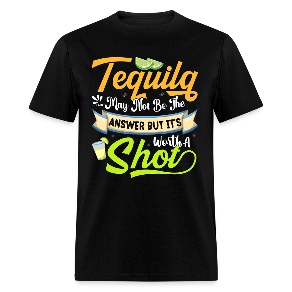 Tequila May Not Be The Answer But It's Worth A Shot T-Shirt - black