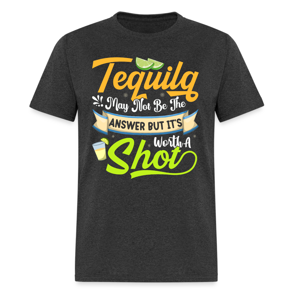 Tequila May Not Be The Answer But It's Worth A Shot T-Shirt - heather black