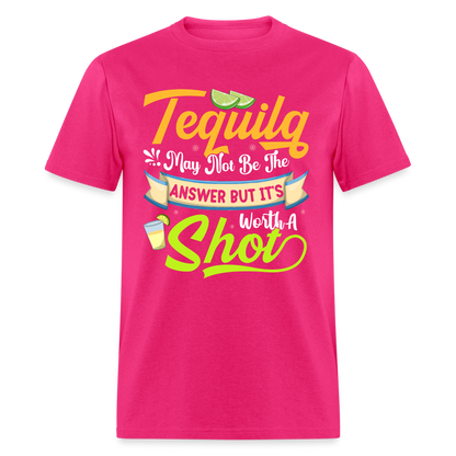 Tequila May Not Be The Answer But It's Worth A Shot T-Shirt - fuchsia