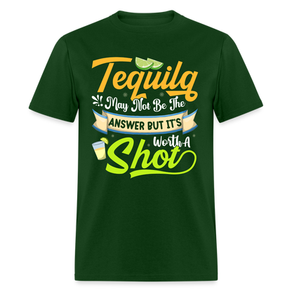 Tequila May Not Be The Answer But It's Worth A Shot T-Shirt - forest green