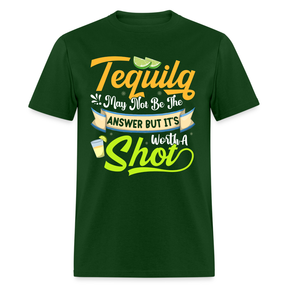 Tequila May Not Be The Answer But It's Worth A Shot T-Shirt - forest green