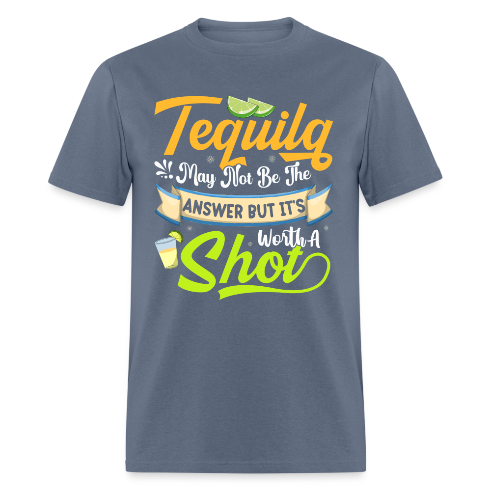Tequila May Not Be The Answer But It's Worth A Shot T-Shirt - denim
