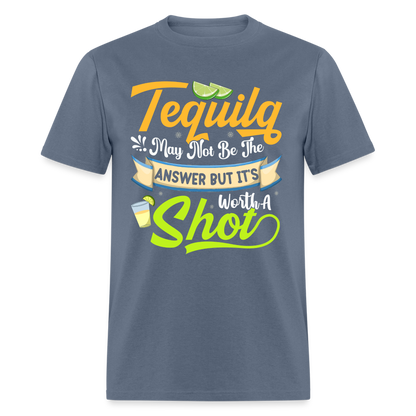 Tequila May Not Be The Answer But It's Worth A Shot T-Shirt - denim