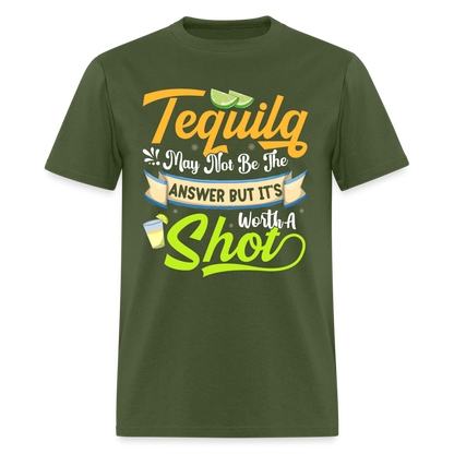 Tequila May Not Be The Answer But It's Worth A Shot T-Shirt - military green