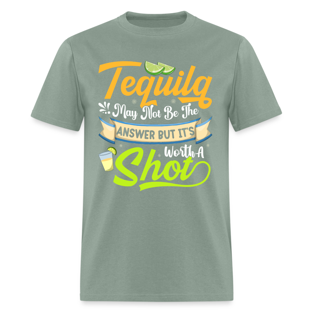 Tequila May Not Be The Answer But It's Worth A Shot T-Shirt - sage