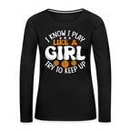 I Know I Play Like A Girl Try To Keep Up Premium Long Sleeve T-Shirt