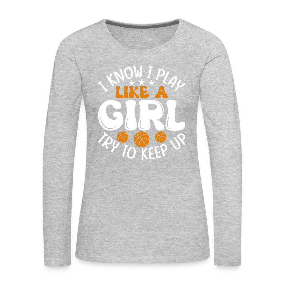 I Know I Play Like A Girl Try To Keep Up Premium Long Sleeve T-Shirt - heather gray