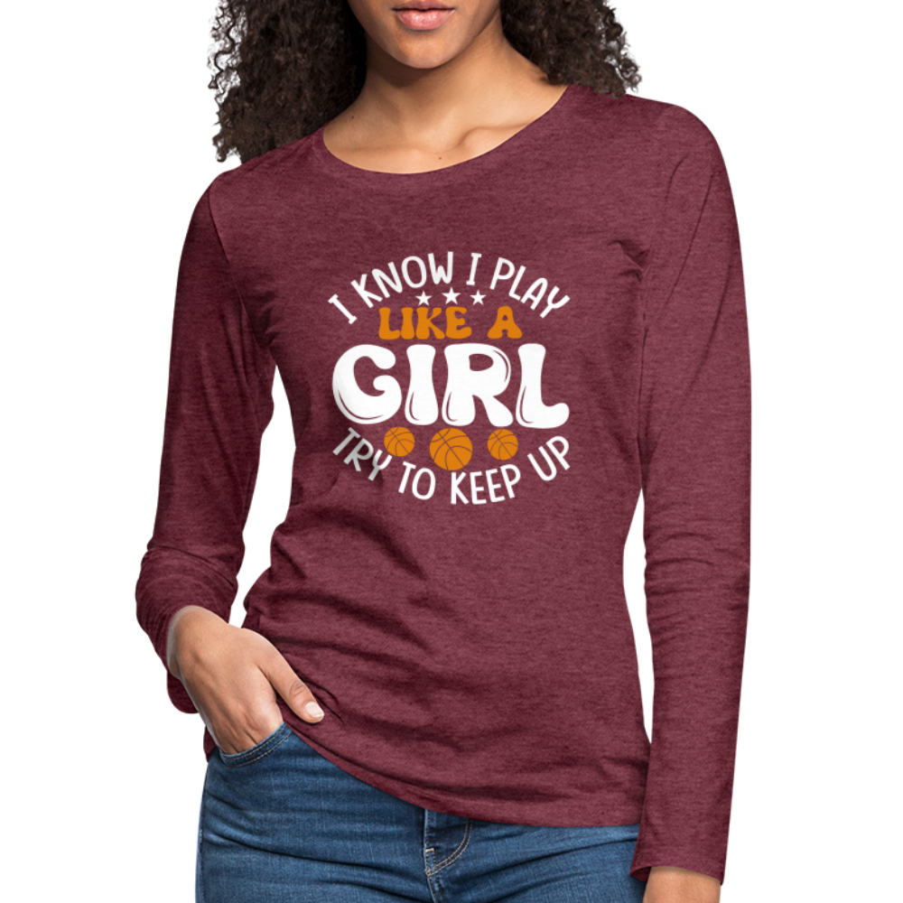 I Know I Play Like A Girl Try To Keep Up Premium Long Sleeve T-Shirt - heather burgundy