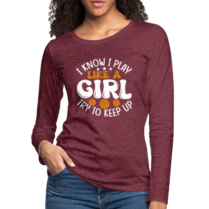 I Know I Play Like A Girl Try To Keep Up Premium Long Sleeve T-Shirt - heather burgundy