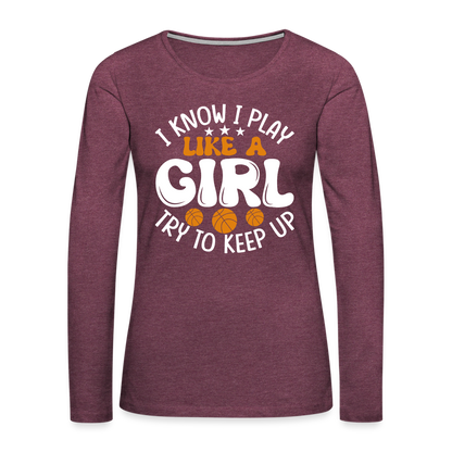 I Know I Play Like A Girl Try To Keep Up Premium Long Sleeve T-Shirt - heather burgundy