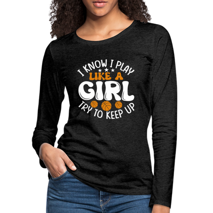 I Know I Play Like A Girl Try To Keep Up Premium Long Sleeve T-Shirt - charcoal grey