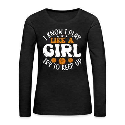 I Know I Play Like A Girl Try To Keep Up Premium Long Sleeve T-Shirt - charcoal grey