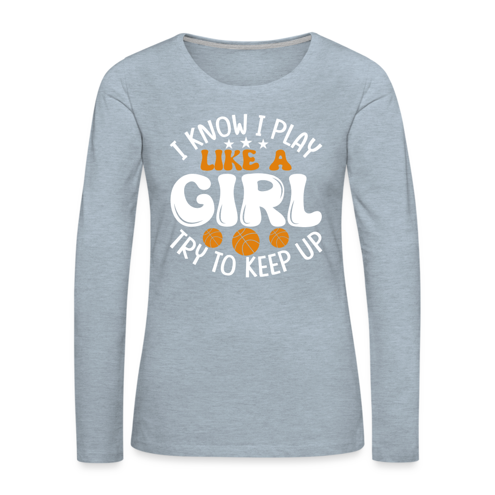 I Know I Play Like A Girl Try To Keep Up Premium Long Sleeve T-Shirt - heather ice blue