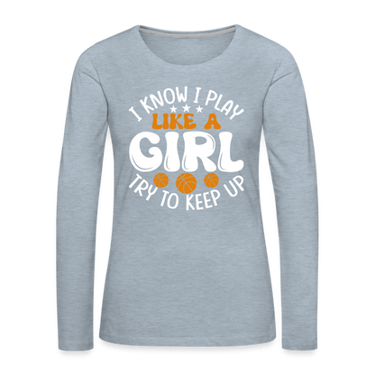 I Know I Play Like A Girl Try To Keep Up Premium Long Sleeve T-Shirt - heather ice blue