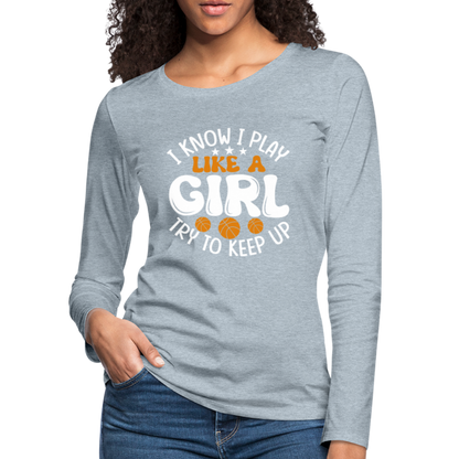 I Know I Play Like A Girl Try To Keep Up Premium Long Sleeve T-Shirt - heather ice blue