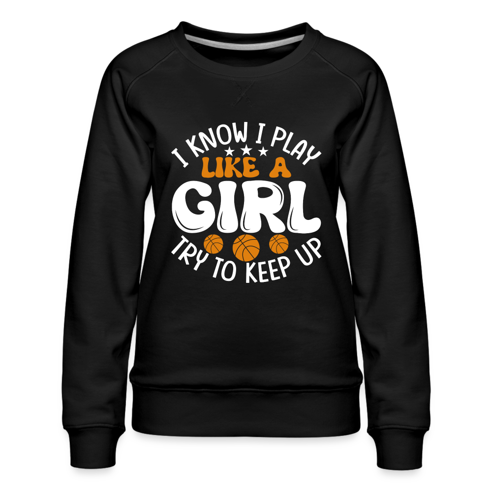 I Know I Play Like A Girl Try To Keep Up Premium Sweatshirt - black