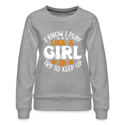 I Know I Play Like A Girl Try To Keep Up Premium Sweatshirt - heather grey