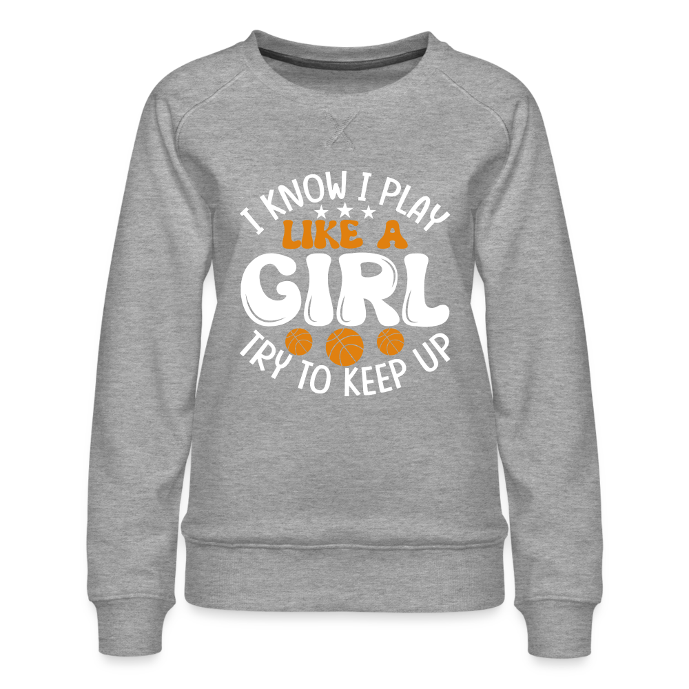 I Know I Play Like A Girl Try To Keep Up Premium Sweatshirt - heather grey