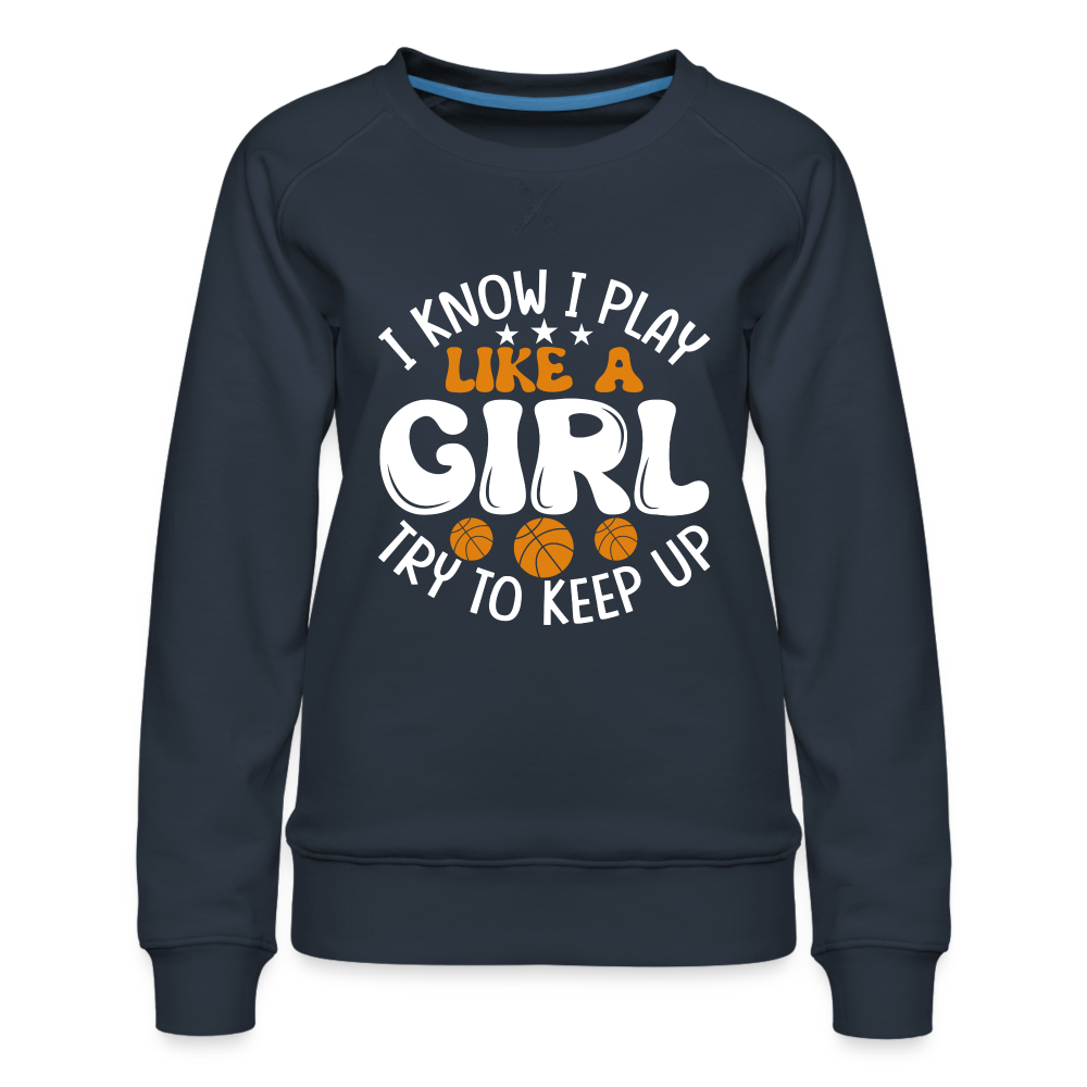 I Know I Play Like A Girl Try To Keep Up Premium Sweatshirt - navy