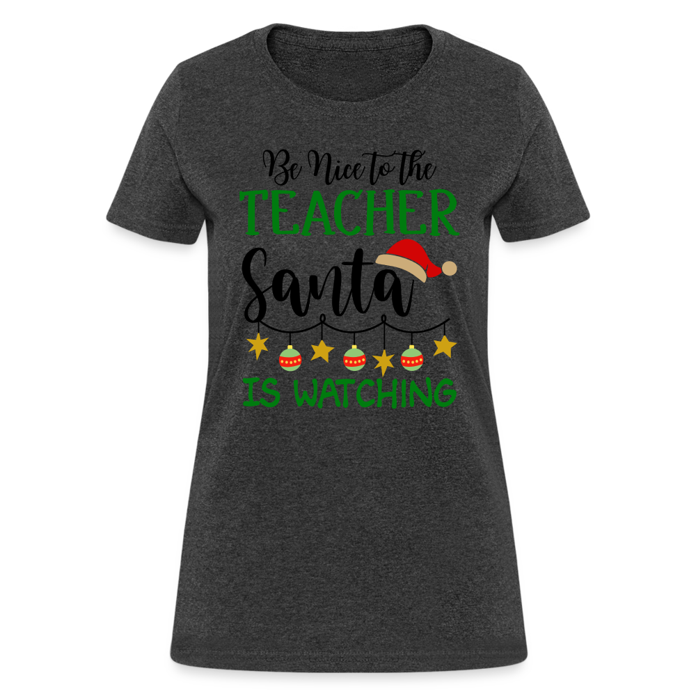 Be Nice to the Teacher Santa is Watching Women's Contoured T-Shirt Color: heather black