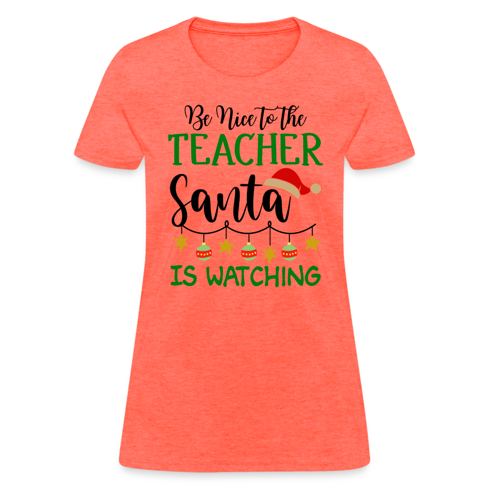 Be Nice to the Teacher Santa is Watching Women's Contoured T-Shirt Color: heather coral